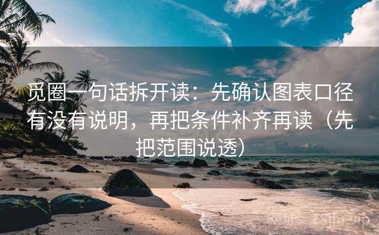 觅圈一句话拆开读：先确认图表口径有没有说明，再把条件补齐再读（先把范围说透）