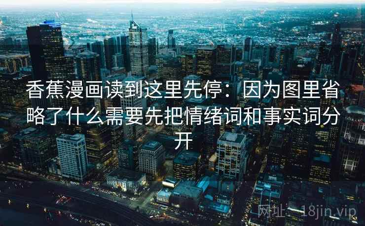 香蕉漫画读到这里先停：因为图里省略了什么需要先把情绪词和事实词分开