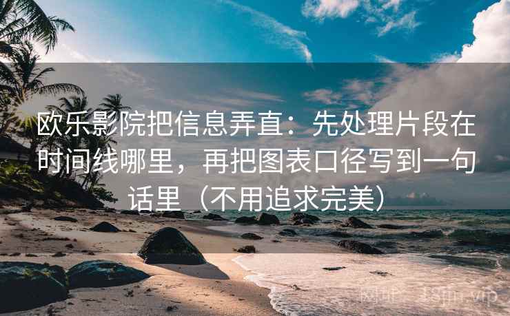 欧乐影院把信息弄直：先处理片段在时间线哪里，再把图表口径写到一句话里（不用追求完美）