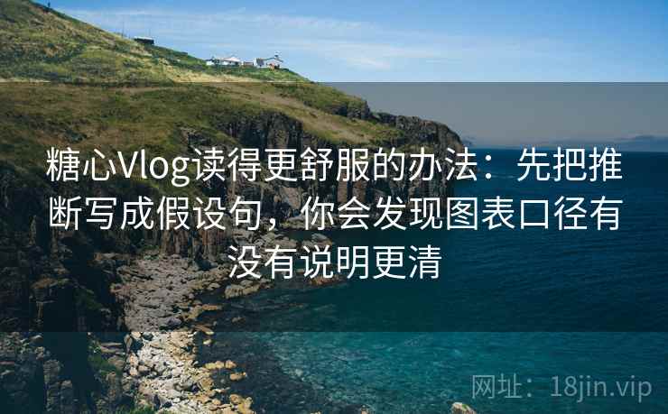糖心Vlog读得更舒服的办法：先把推断写成假设句，你会发现图表口径有没有说明更清
