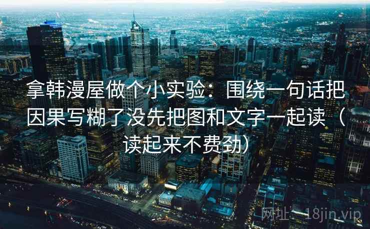 拿韩漫屋做个小实验：围绕一句话把因果写糊了没先把图和文字一起读（读起来不费劲）